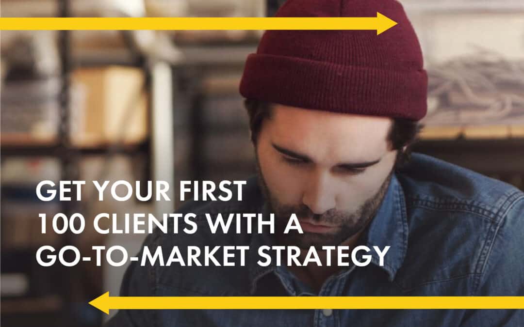 Get Your First 100 Clients With A  Go-To-Market Strategy